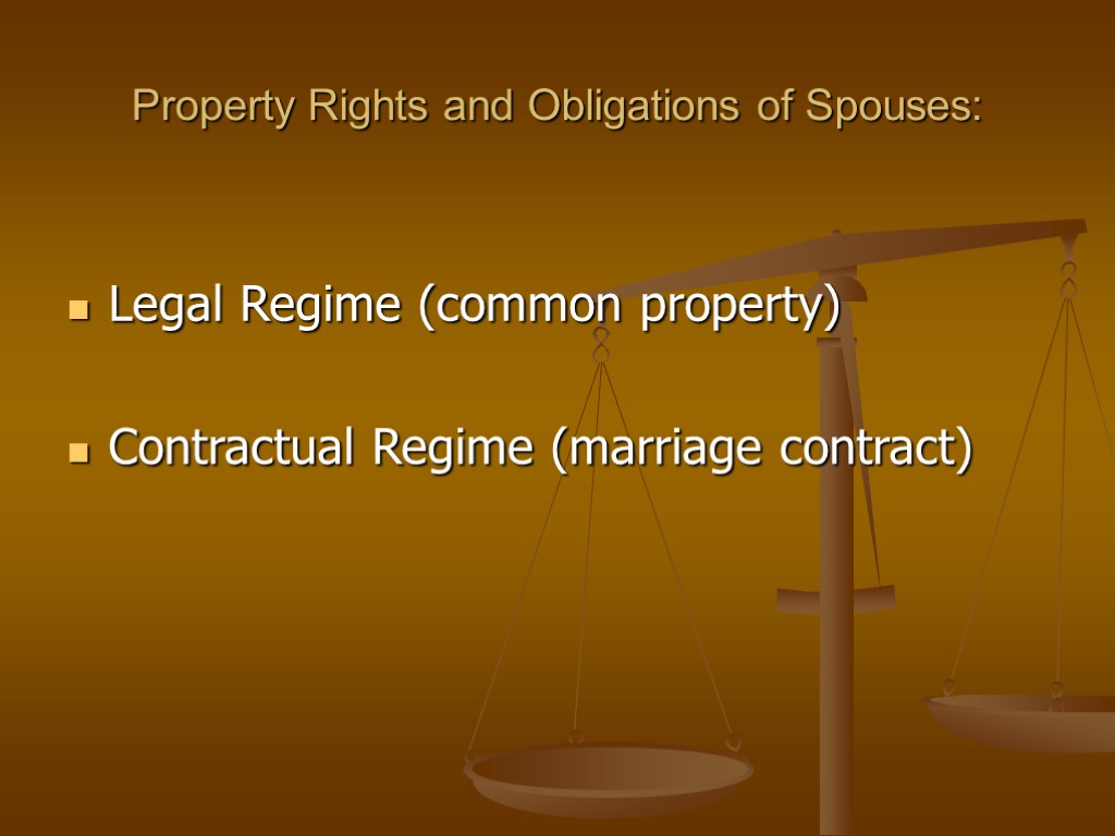 Property Rights and Obligations of Spouses: Legal Regime (common property) Contractual Regime (marriage contract)